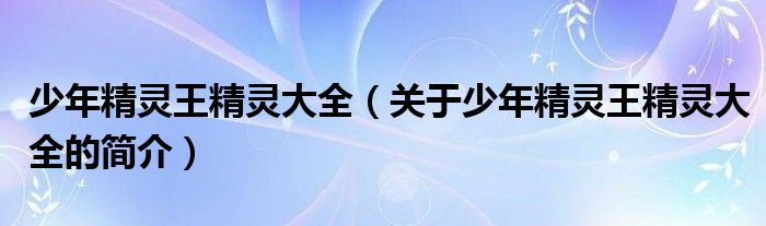 少年精靈王精靈大全（關(guān)于少年精靈王精靈大全的簡介）