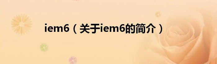 iem6（關(guān)于iem6的簡(jiǎn)介）