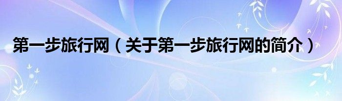 第一步旅行網(wǎng)（關(guān)于第一步旅行網(wǎng)的簡介）