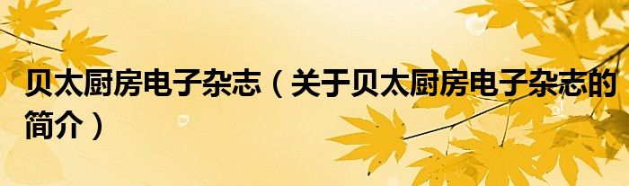 貝太廚房電子雜志（關(guān)于貝太廚房電子雜志的簡(jiǎn)介）