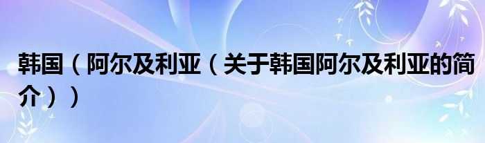 韓國（阿爾及利亞（關于韓國阿爾及利亞的簡介））