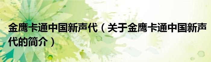 金鷹卡通中國新聲代（關(guān)于金鷹卡通中國新聲代的簡介）