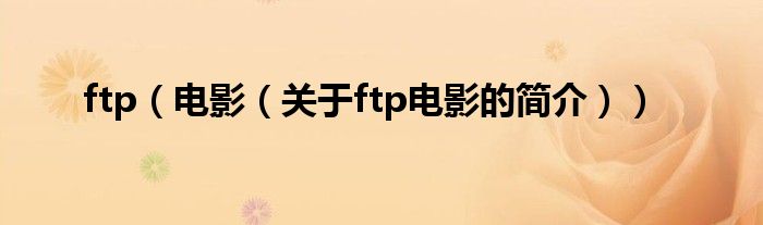 ftp（電影（關(guān)于ftp電影的簡(jiǎn)介））