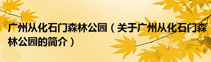 廣州從化石門森林公園（關于廣州從化石門森林公園的簡介）