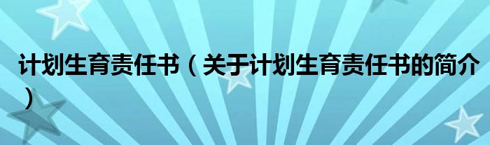 計劃生育責(zé)任書（關(guān)于計劃生育責(zé)任書的簡介）