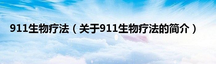 911生物療法（關(guān)于911生物療法的簡(jiǎn)介）