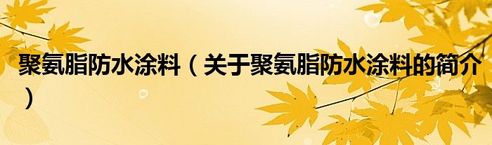 聚氨脂防水涂料（關(guān)于聚氨脂防水涂料的簡介）