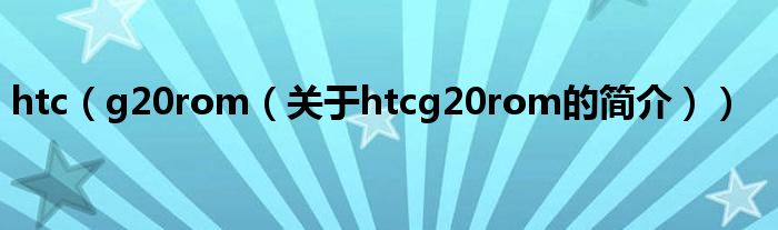 htc（g20rom（關(guān)于htcg20rom的簡介））