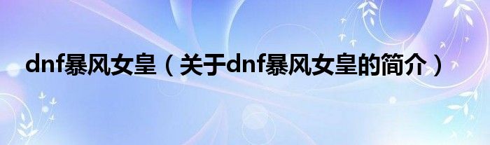 dnf暴風女皇（關(guān)于dnf暴風女皇的簡介）