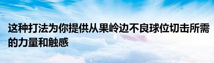 這種打法為你提供從果嶺邊不良球位切擊所需的力量和觸感