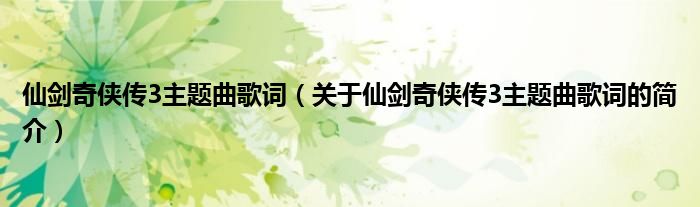 仙劍奇?zhèn)b傳3主題曲歌詞（關于仙劍奇?zhèn)b傳3主題曲歌詞的簡介）