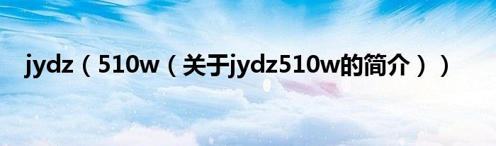 jydz（510w（關(guān)于jydz510w的簡(jiǎn)介））