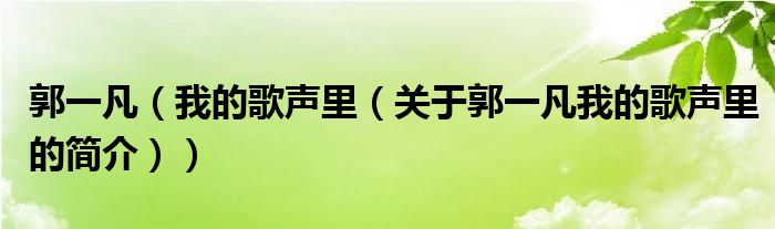 郭一凡（我的歌聲里（關(guān)于郭一凡我的歌聲里的簡(jiǎn)介））