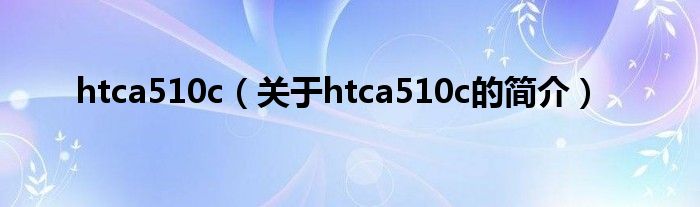 htca510c（關(guān)于htca510c的簡介）