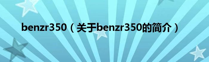 benzr350（關(guān)于benzr350的簡(jiǎn)介）