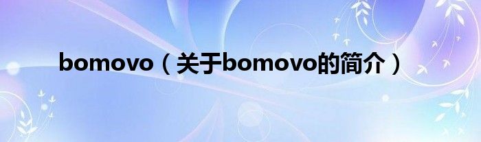 bomovo（關(guān)于bomovo的簡(jiǎn)介）