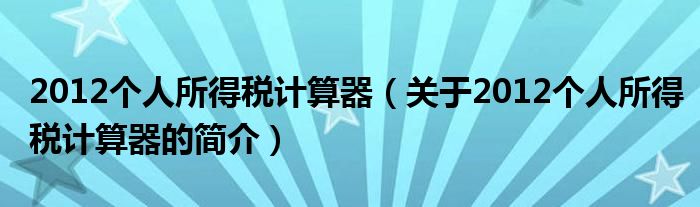 2012個人所得稅計算器（關(guān)于2012個人所得稅計算器的簡介）