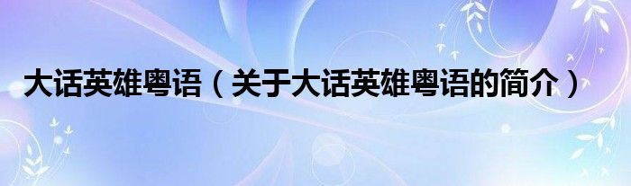 大話英雄粵語（關(guān)于大話英雄粵語的簡(jiǎn)介）