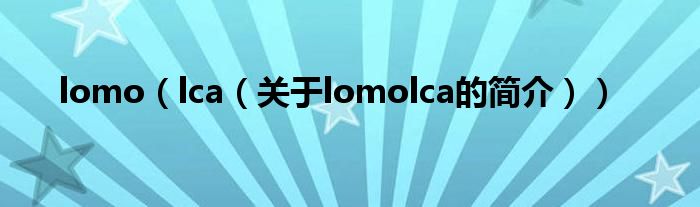 lomo（lca（關(guān)于lomolca的簡(jiǎn)介））