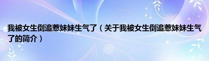 我被女生倒追惹妹妹生氣了（關于我被女生倒追惹妹妹生氣了的簡介）