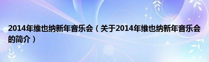 2014年維也納新年音樂會（關于2014年維也納新年音樂會的簡介）