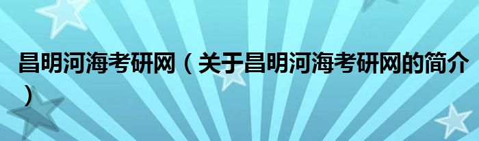 昌明河海考研網(wǎng)（關(guān)于昌明河?？佳芯W(wǎng)的簡介）