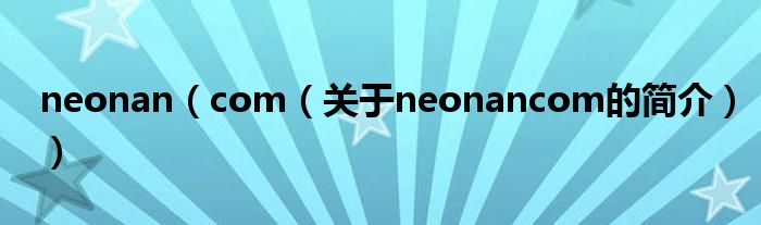 neonan（com（關(guān)于neonancom的簡(jiǎn)介））