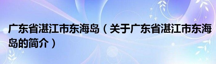 廣東省湛江市東海島（關(guān)于廣東省湛江市東海島的簡介）