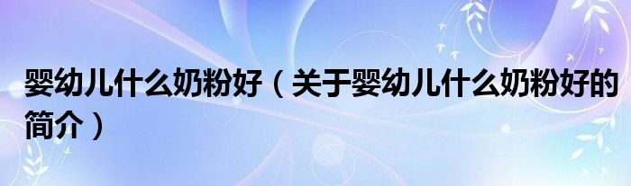 嬰幼兒什么奶粉好（關(guān)于嬰幼兒什么奶粉好的簡(jiǎn)介）