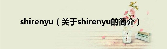 shirenyu（關于shirenyu的簡介）