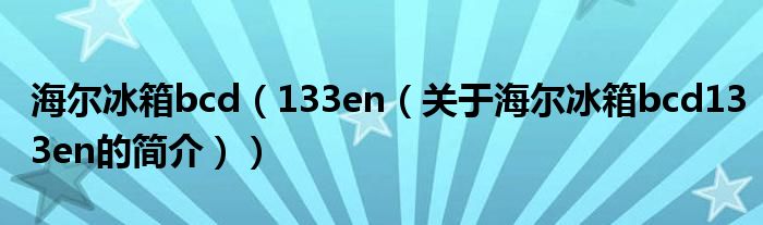 海爾冰箱bcd（133en（關(guān)于海爾冰箱bcd133en的簡(jiǎn)介））