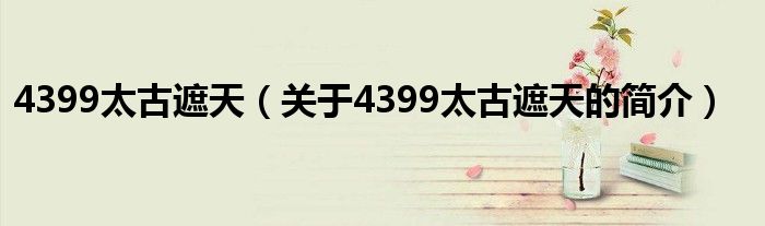 4399太古遮天（關(guān)于4399太古遮天的簡介）