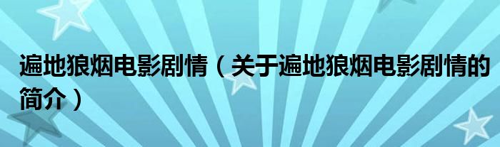 遍地狼煙電影劇情（關于遍地狼煙電影劇情的簡介）