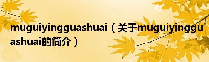 muguiyingguashuai（關(guān)于muguiyingguashuai的簡(jiǎn)介）