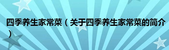 四季養(yǎng)生家常菜（關于四季養(yǎng)生家常菜的簡介）