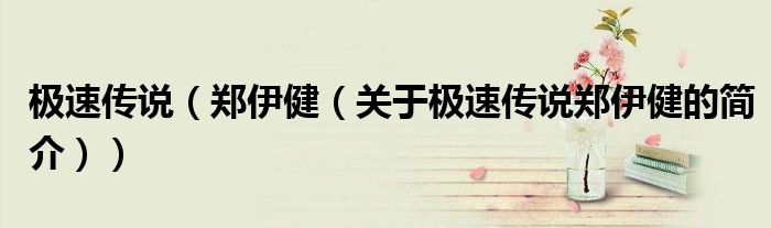 極速傳說（鄭伊?。P(guān)于極速傳說鄭伊健的簡(jiǎn)介））