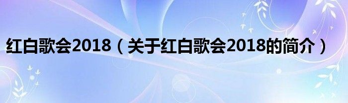 紅白歌會2018（關于紅白歌會2018的簡介）