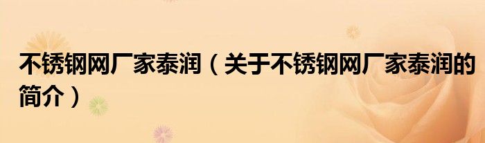 不銹鋼網廠家泰潤（關于不銹鋼網廠家泰潤的簡介）