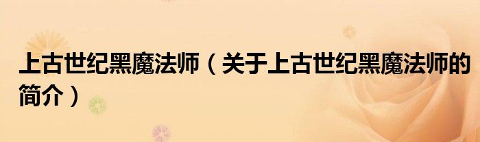 上古世紀(jì)黑魔法師（關(guān)于上古世紀(jì)黑魔法師的簡介）