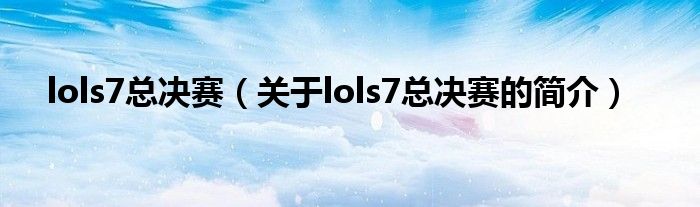 lols7總決賽（關于lols7總決賽的簡介）