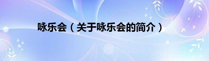 詠樂(lè)會(huì)（關(guān)于詠樂(lè)會(huì)的簡(jiǎn)介）