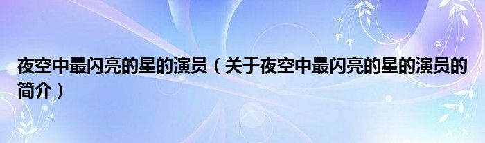 夜空中最閃亮的星的演員（關(guān)于夜空中最閃亮的星的演員的簡(jiǎn)介）