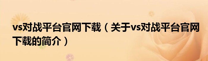 vs對戰(zhàn)平臺官網(wǎng)下載（關(guān)于vs對戰(zhàn)平臺官網(wǎng)下載的簡介）