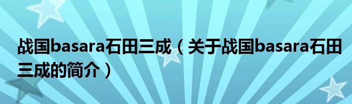 戰(zhàn)國(guó)basara石田三成（關(guān)于戰(zhàn)國(guó)basara石田三成的簡(jiǎn)介）