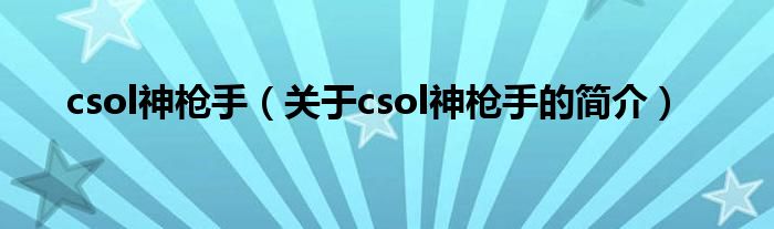 csol神槍手（關(guān)于csol神槍手的簡(jiǎn)介）