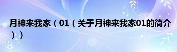 月神來我家（01（關(guān)于月神來我家01的簡(jiǎn)介））