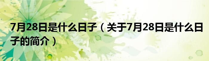 7月28日是什么日子（關(guān)于7月28日是什么日子的簡(jiǎn)介）