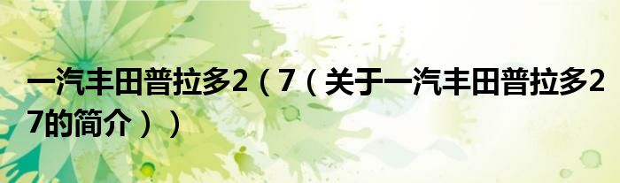 一汽豐田普拉多2（7（關(guān)于一汽豐田普拉多27的簡介））