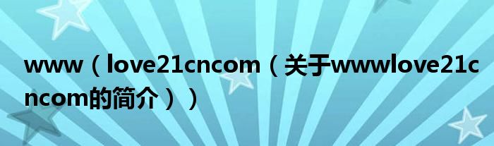 www（love21cncom（關(guān)于wwwlove21cncom的簡(jiǎn)介））