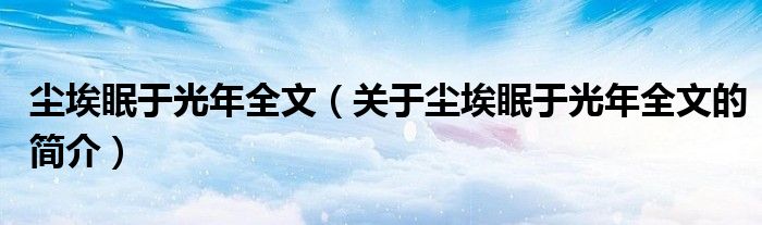 塵埃眠于光年全文（關(guān)于塵埃眠于光年全文的簡(jiǎn)介）